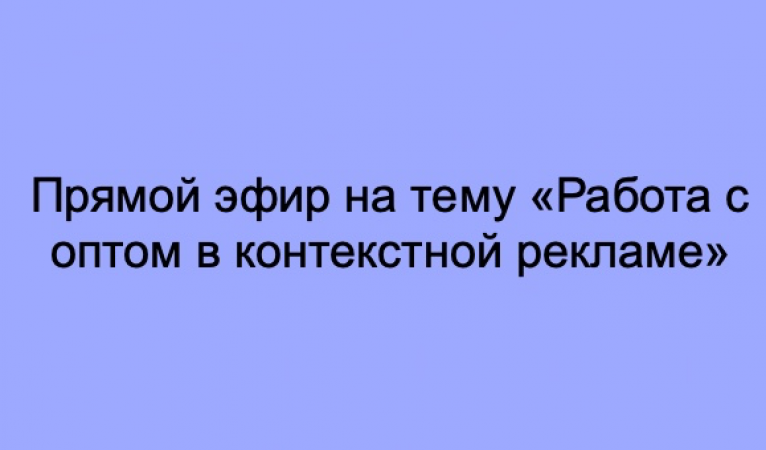 Прямой эфир на тему &laquo;Работа с оптом в контекстной рекламе&raquo;